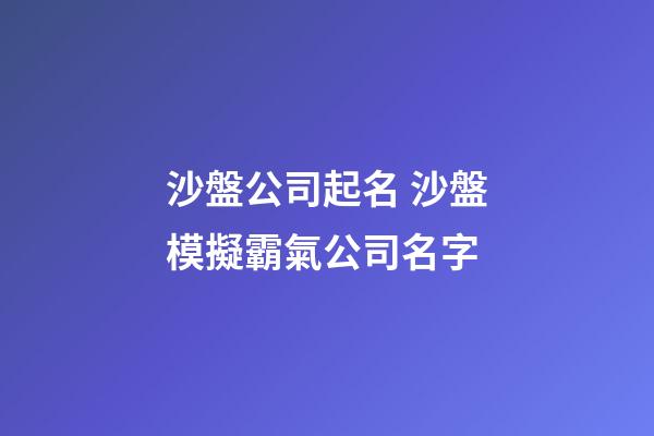 沙盤公司起名 沙盤模擬霸氣公司名字-第1張-公司起名-玄機派